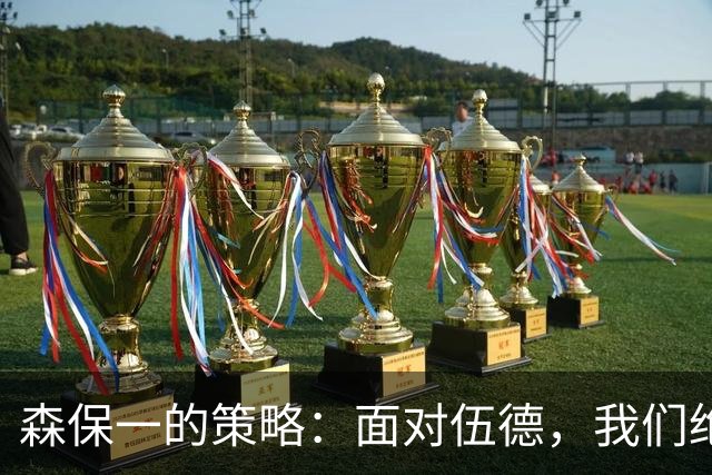 森保一的策略：面对伍德，我们绝不能掉以轻心！