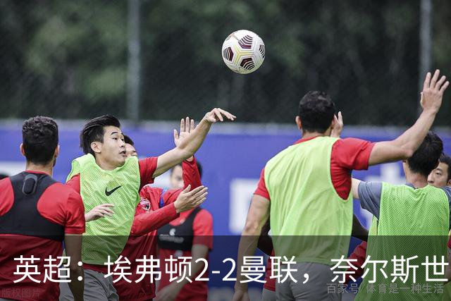 英超：埃弗顿2-2曼联，奈尔斯世界波绝平，姆伯莫破门