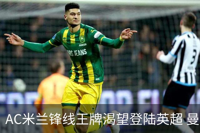 AC米兰锋线王牌渴望登陆英超 曼联迎来今夏最划算引援良机